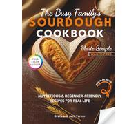 The Busy Family’s Sourdough Cookbook Made Simple: Nutritious & Beginner-Friendly Recipes for Real Life (The Ultimate Sourdough Cookbook Series)