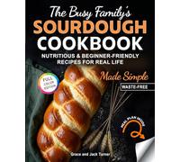 The Busy Family’s Sourdough Cookbook Made Simple: Nutritious & Beginner-Friendly Recipes for Real Life (The Ultimate Sourdough Cookbook Series)