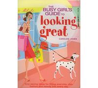 THE BUSY GIRL'S GUIDE TO LOOKING GREAT