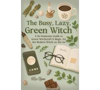 The Busy, Lazy, Green Witch: A No-Nonsense Guide to Green Witchcraft & Magic, for the Modern Witch on the Go (Nature Witch & Green Witchcraft Books)