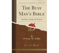 The Busy Man's Bible (Classic Reprint): And How to Study and Teach It: And How to Study and Teach It (Classic Reprint)