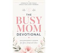 The Busy Mom Devotional: A 40-Day Christian Devotional for Busy Moms, Working Mothers, and Overwhelmed Parents to Find Peace, Build Faith, and Draw Closer to Jesus Christ in the Chaos of Motherhood