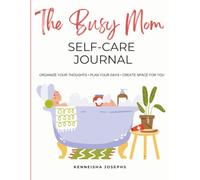 The Busy Mom : Self- Care Journal: Organize Your Thoughts • Plan Your Days • Create Space for You