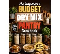 The Busy Mom's Budget Dry Mix Pantry Cookbook: Transform Make-Ahead Dry Mixes into Quick, Affordable Family Meals for Weeks, While Saving Money, Avoiding Takeout, and Ending 5 PM Dinner Stress