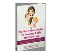 The Busy Mums Guide To Creating A Life You Truly Love