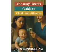 The Busy Parent’s Guide to Childhood Ailments: Simple Care for 60 Common Childhood Illnesses (Health is Wealth)