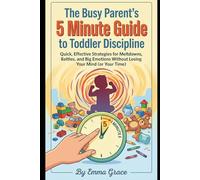The Busy Parent's 5 Minute Guide to Toddler Discipline: Quick, Effective Strategies for Meltdowns, Battles, and Big Emotions Without Losing Your Mind (or Your Time)