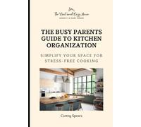 The Busy Parents Guide to Kitchen Organization: Simplify Your Space for Stress-Free Cooking