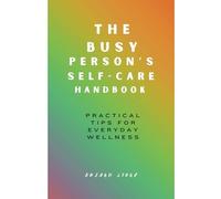 The Busy Person's Self-Care Handbook: Practical Tips for Everyday Wellness
