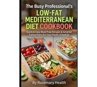The Busy Professional's Low-Fat Mediterranean Diet Cookbook: Quick & Easy Meal Prep Recipes & Smarter Eating Plans for Your Hectic Schedule
