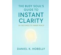 The Busy Soul’s Guide to Instant Clarity: 30 Seconds to Inner Peace