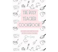 The Busy Teacher Cookbook - 100 quick, easy and delicious recipes for busy teachers, with full colour photos: Eat well without stress, quick nutritious meals for overworked teachers