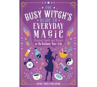 The Busy Witch's Guide to Everyday Magic: Practical Spells and Rituals to Re-Enchant Your Life