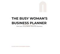 The Busy Woman’s Business Planner: Plan Less. Focus Better. Grow Your Business.