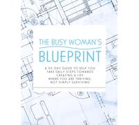 The Busy Woman's Blueprint: 90-Day Planner: A 90-day Guide to Help You Take Daily Steps Towards Creating a Life Where You Are Thriving, Not Simply Surviving