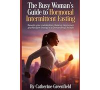 The Busy Woman's Guide to Hormonal Intermittent Fasting: Rewrite your Metabolism , Balance Hormones And Reclaim Energy in a Demanding Lifestyle