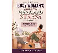 The Busy Woman's Guide to Managing Stress: Simple Strategies to Feel Calmer Today
