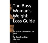 The Busy Woman's Weight Loss Guide: Doctor, Coach, Mom Who Lost 60 lbs