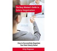 The Busy Women's Guide to... Salary Negotiation: How to Successfully Negotiate Your Next Salary Raise!