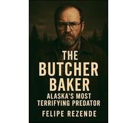 The Butcher Baker: Alaska's Most Terrifying Predator (Voices of Evil: The Minds of History’s Most Notorious Serial Killers)