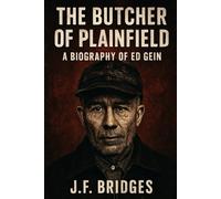 The Butcher of Plainfield: A Biography of Ed Gein