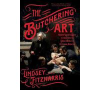 The Butchering Art: Joseph Lister's Quest to Transform the Grisly World of Victo
