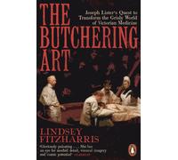 The Butchering Art : Joseph Lister's Quest to Transform the Grisly World of Victorian Medicine