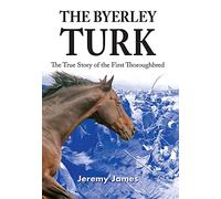 The Byerley Turk: The True Story of the First Thoroughbred