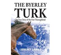 The Byerley Turk: The True Story of the First Thoroughbred