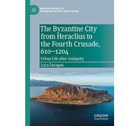 The Byzantine City from Heraclius to the Fourth Crusade, 610-1204: Urban Life after Antiquity (New Approaches to Byzantine History and Culture)