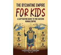 The Byzantine Empire for Kids: A Captivating Guide to the Eastern Roman Empire