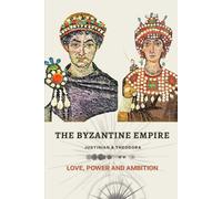 The Byzantine Empire: Justinian & Theodora - Love, Power and Ambition