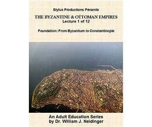 The Byzantine & Ottoman Empires: Lecture 1 of 12. Foundation: From Byzantium to Constantinople.