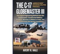 The C-17 Globemaster III : America’s Most Advanced Airlifter Ever Built: The Insane Engineering Behind How the Globemaster Transformed Military ... of the World’s Legendary Aircraft.)