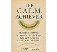 The C.A.L.M. Achiever: How High-Performing Student Can Reduce Stress, Build Confidence, and Succeed with Burnout.