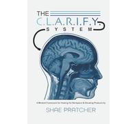 The C.L.A.R.I.F.Y. System: A Mindset Framework for Healing the Workplace & Elevating Productivity
