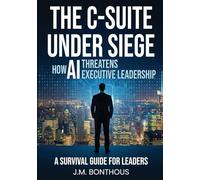 THE C-SUITE UNDER SIEGE: HOW AI THREATENS EXECUTIVE LEADERSHIP: A SURVIVAL MANUAL FOR LEADERS
