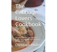 The Cabbage Lovers Cookbook: The most delicious and important recipes. For beginners and advanced and any diet