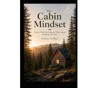 The Cabin Mindset: How to Think Like Someone Who Chooses Simplicity Over Size