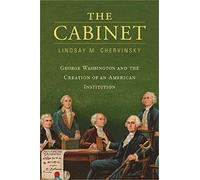 The Cabinet: George Washington and the Creation of an American Institution