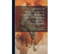 The Cabinet Of Wealth, Or The Temple Of Wisdom. Including Our Celestial Touchstone