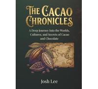 The Cacao Chronicles: A Deep Journey Into the Worlds, Cultures, and Secrets of Cacao and Chocolate (The Essential Ingredient Chronicles)
