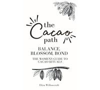 The Cacao Path - Balance, Blossom, Bond: The Women’s Guide to Cacao Rituals