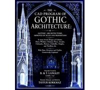 THE CAD PROGRAM OF GOTHIC ARCHITECTURE: GOTHIC ARCHITECTURE, IMPROVED BY RULES AND PROPORTIONS In many Grand Designs With Plans, Elevations and ... structures and ornamentation library)