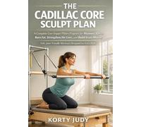 THE CADILLAC CORE SCULPT PLAN: A Complete Low Impact Pilates Program for Women 30+ to Burn Fat, Strengthen the Core, and Build Lean Muscle Safe, Joint Friendly Workouts Designed for Every Body