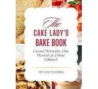 The Cake Lady's Bake Book: Creating Moments, One Dessert At A Time. Edition 1