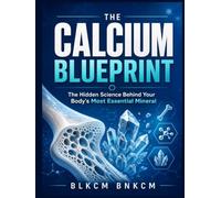 The Calcium Blueprint: The Hidden Science Behind Your Body's Most Essential Mineral