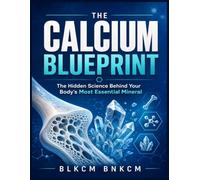 The Calcium Blueprint: The Hidden Science Behind Your Body's Most Essential Mineral (Mineral Atlas)