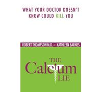The Calcium Lie: What Your Doctor Doesn't Know Could Kill You