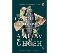 The Calcutta Chromosome: A Novel Of Fevers, Delirium And Discovery